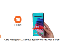 Cara Mengatasi Xiaomi Jangan Menutup Area Earphone, Solusi Mudah dan Cepat!