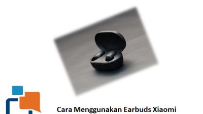 Cara Menggunakan Earbuds Xiaomi, Gampang!