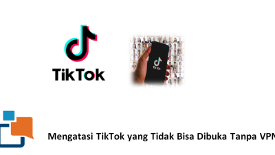 Cara Mengatasi TikTok yang Tidak Bisa Dibuka Tanpa VPN