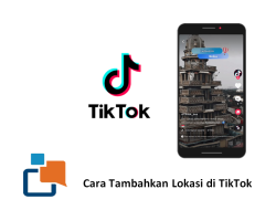 Cara Tambahkan Lokasi dan Mengatasi Masalah Lokasi di TikTok