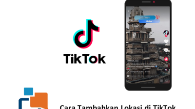 Cara Tambahkan Lokasi dan Mengatasi Masalah Lokasi di TikTok